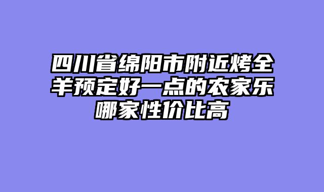 四川省绵阳市附近烤全羊预定好一点的农家乐哪家性价比高