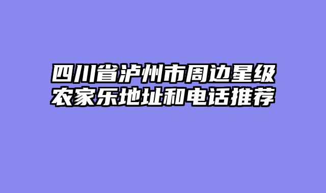 四川省泸州市周边星级农家乐地址和电话推荐