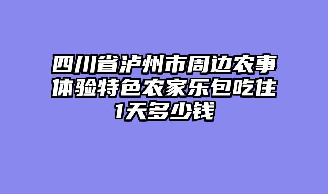 四川省泸州市周边农事体验特色农家乐包吃住1天多少钱