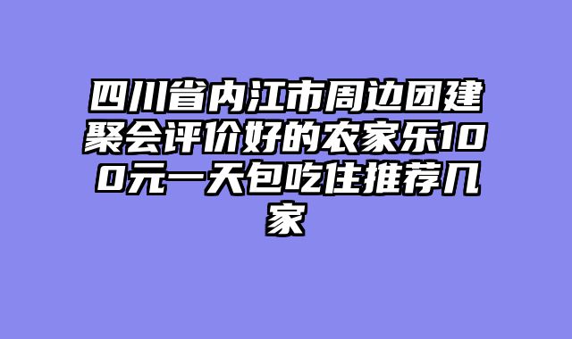 四川省内江市周边团建聚会评价好的农家乐100元一天包吃住推荐几家