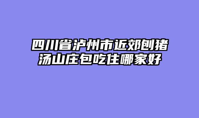 四川省泸州市近郊刨猪汤山庄包吃住哪家好
