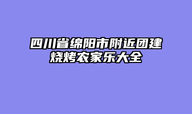 四川省绵阳市附近团建烧烤农家乐大全