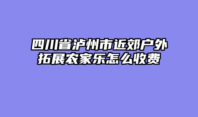 四川省泸州市近郊户外拓展农家乐怎么收费