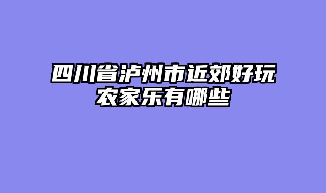 四川省泸州市近郊好玩农家乐有哪些