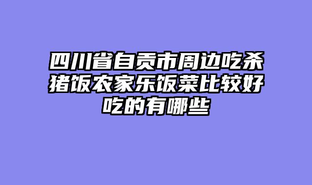 四川省自贡市周边吃杀猪饭农家乐饭菜比较好吃的有哪些