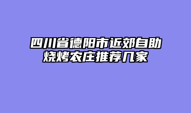 四川省德阳市近郊自助烧烤农庄推荐几家