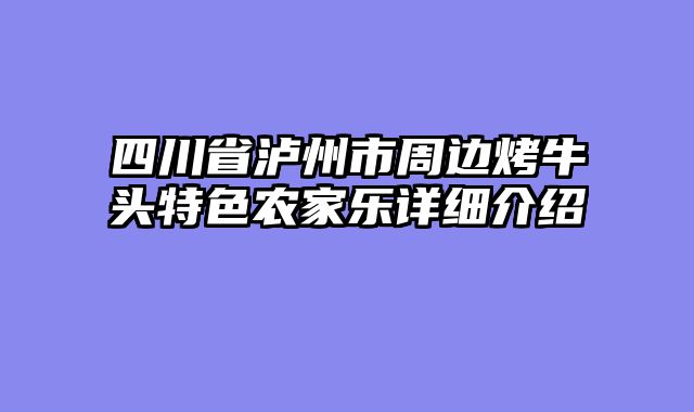 四川省泸州市周边烤牛头特色农家乐详细介绍