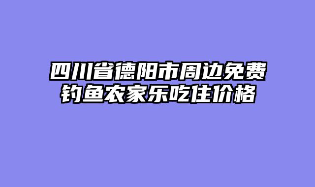 四川省德阳市周边免费钓鱼农家乐吃住价格
