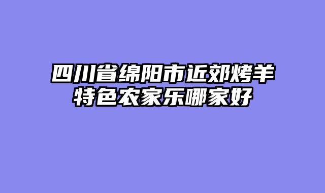 四川省绵阳市近郊烤羊特色农家乐哪家好