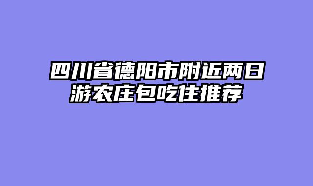 四川省德阳市附近两日游农庄包吃住推荐