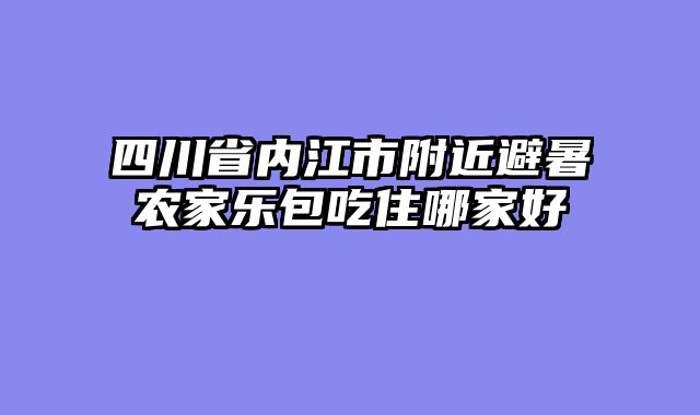 四川省内江市附近避暑农家乐包吃住哪家好