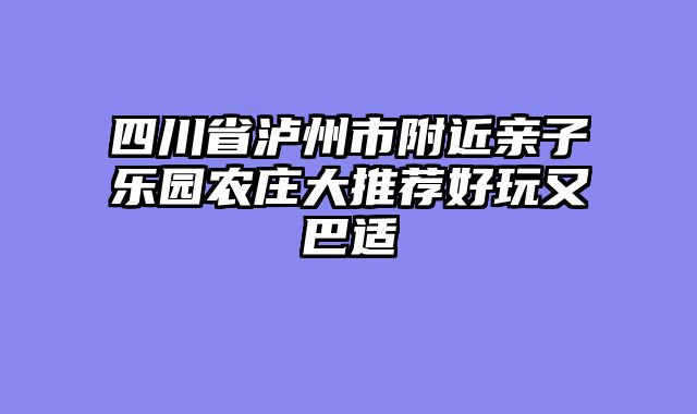 四川省泸州市附近亲子乐园农庄大推荐好玩又巴适