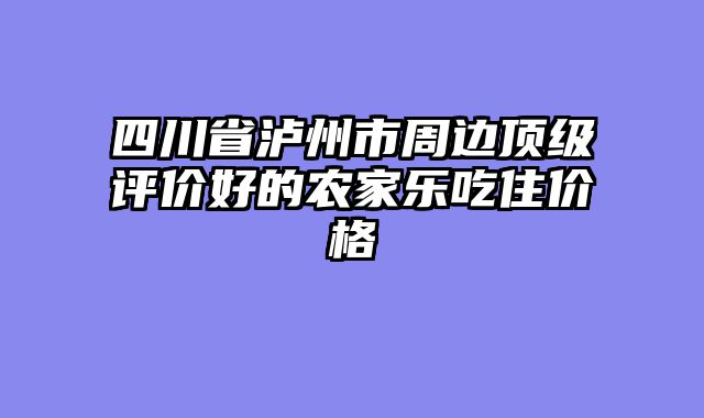 四川省泸州市周边顶级评价好的农家乐吃住价格