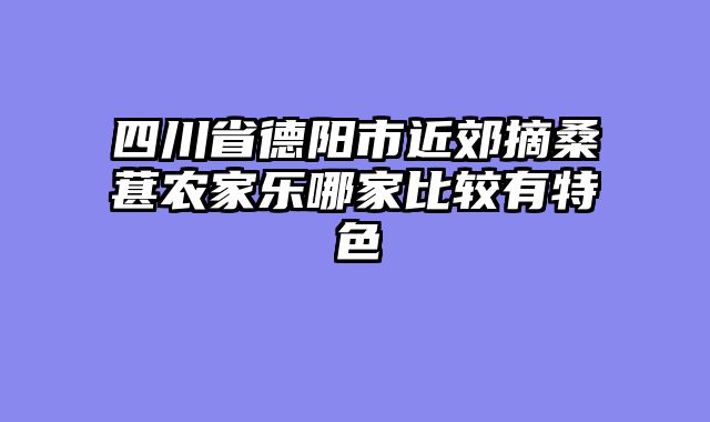 四川省德阳市近郊摘桑葚农家乐哪家比较有特色