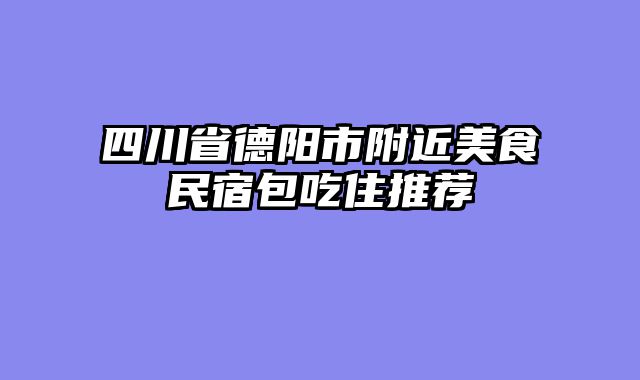 四川省德阳市附近美食民宿包吃住推荐
