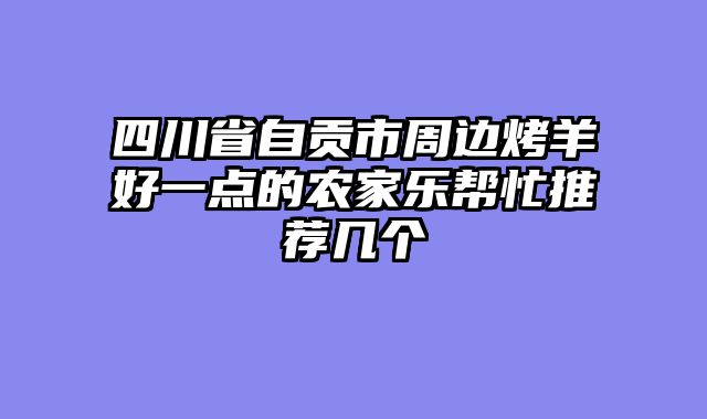 四川省自贡市周边烤羊好一点的农家乐帮忙推荐几个