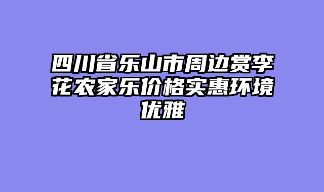 四川省乐山市周边赏李花农家乐价格实惠环境优雅