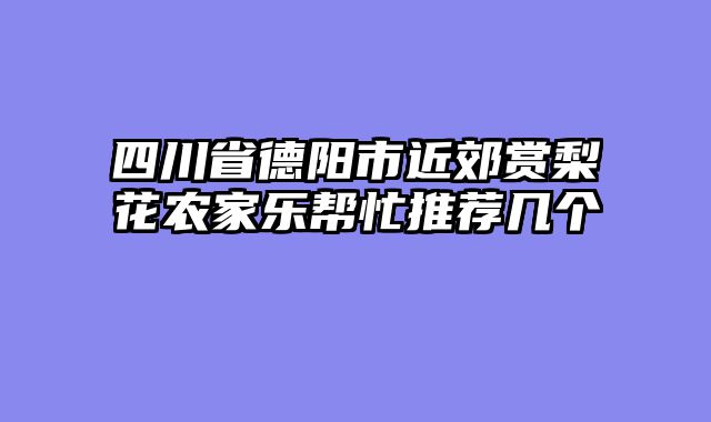 四川省德阳市近郊赏梨花农家乐帮忙推荐几个