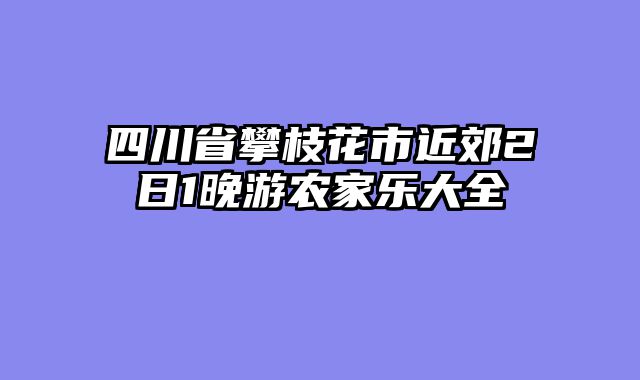 四川省攀枝花市近郊2日1晚游农家乐大全