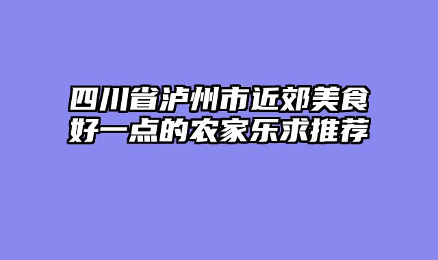 四川省泸州市近郊美食好一点的农家乐求推荐