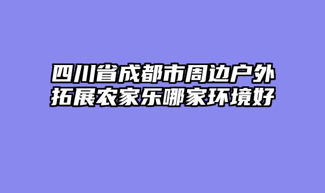 四川省成都市周边户外拓展农家乐哪家环境好