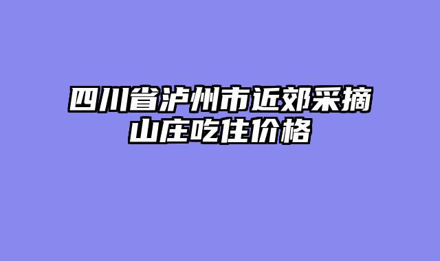 四川省泸州市近郊采摘山庄吃住价格
