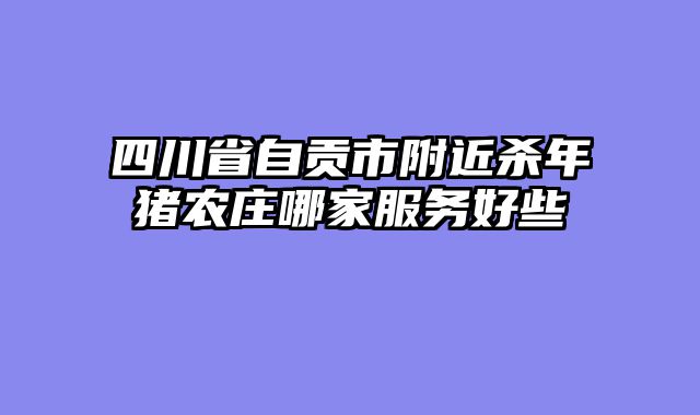 四川省自贡市附近杀年猪农庄哪家服务好些