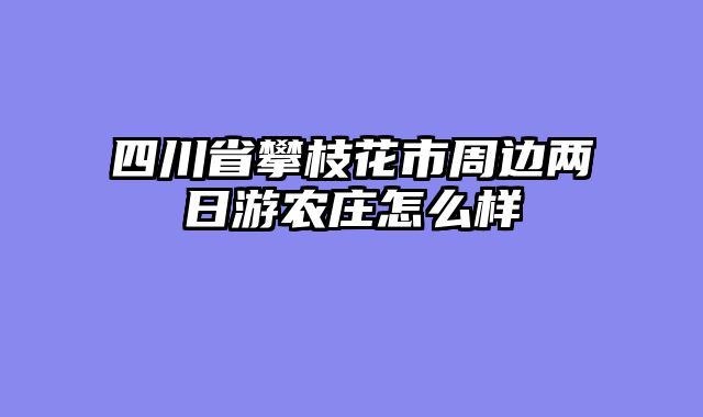 四川省攀枝花市周边两日游农庄怎么样