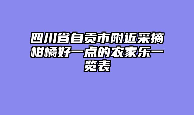 四川省自贡市附近采摘柑橘好一点的农家乐一览表