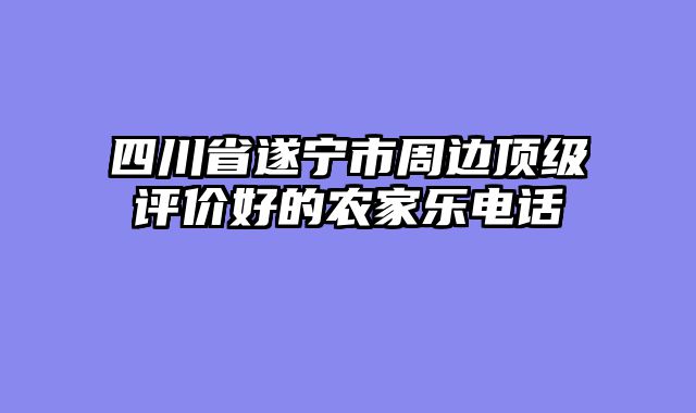 四川省遂宁市周边顶级评价好的农家乐电话