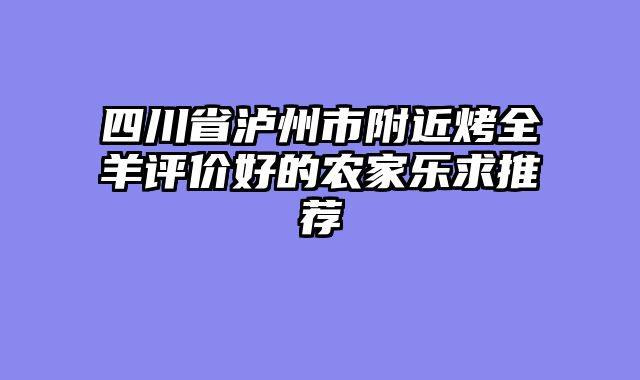 四川省泸州市附近烤全羊评价好的农家乐求推荐