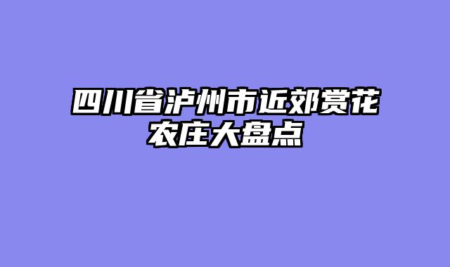 四川省泸州市近郊赏花农庄大盘点