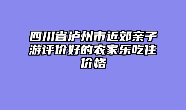 四川省泸州市近郊亲子游评价好的农家乐吃住价格