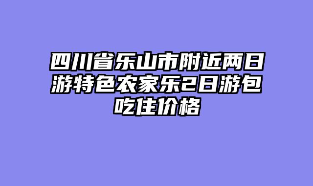 四川省乐山市附近两日游特色农家乐2日游包吃住价格