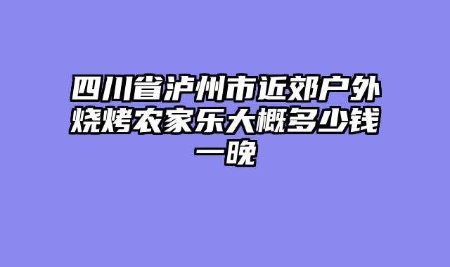 四川省泸州市近郊户外烧烤农家乐大概多少钱一晚