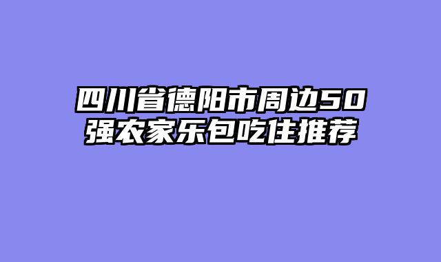 四川省德阳市周边50强农家乐包吃住推荐