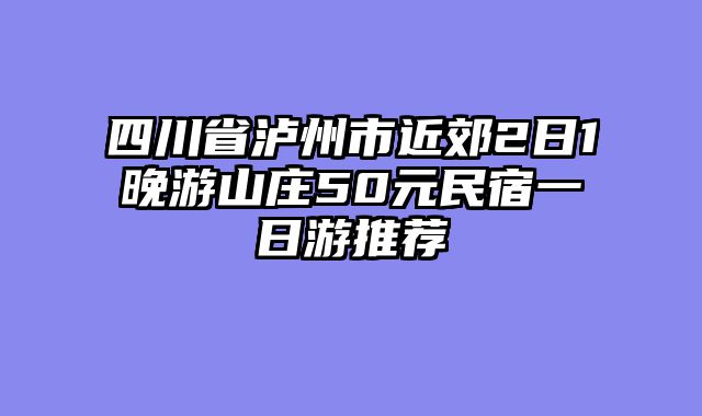 四川省泸州市近郊2日1晚游山庄50元民宿一日游推荐