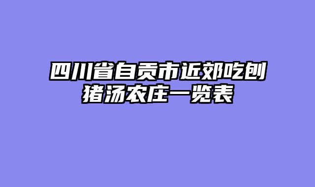 四川省自贡市近郊吃刨猪汤农庄一览表