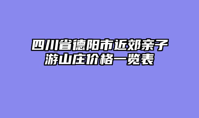 四川省德阳市近郊亲子游山庄价格一览表
