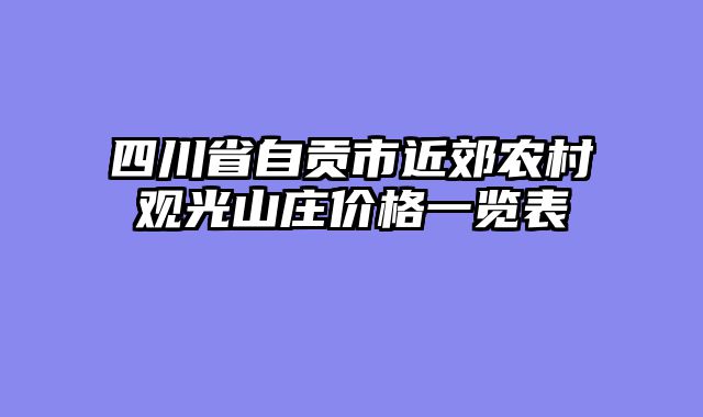 四川省自贡市近郊农村观光山庄价格一览表