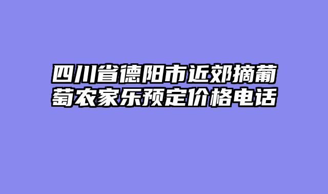 四川省德阳市近郊摘葡萄农家乐预定价格电话