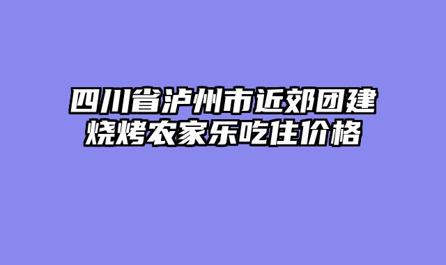 四川省泸州市近郊团建烧烤农家乐吃住价格