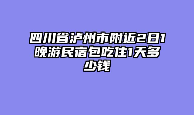 四川省泸州市附近2日1晚游民宿包吃住1天多少钱
