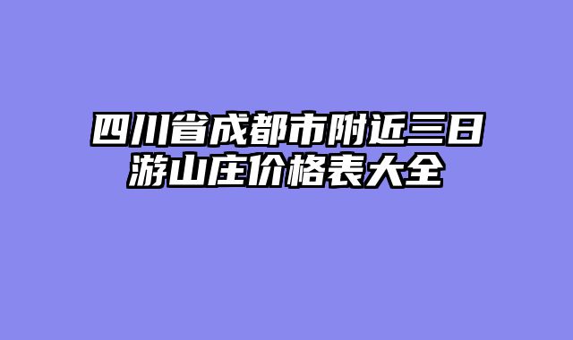 四川省成都市附近三日游山庄价格表大全