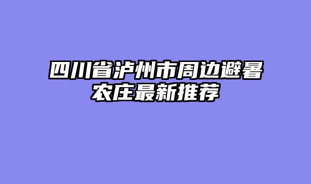 四川省泸州市周边避暑农庄最新推荐