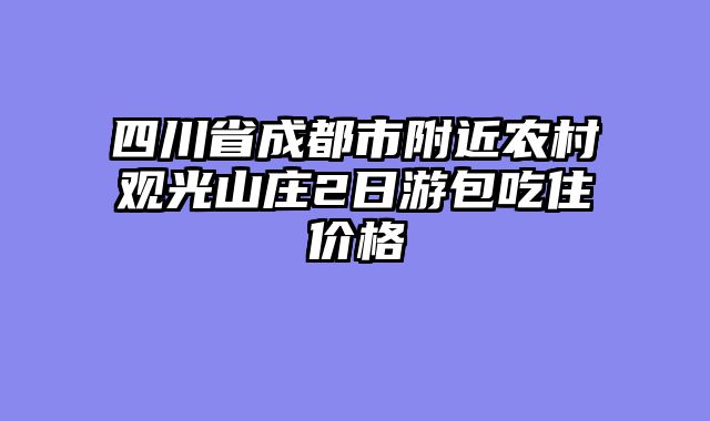 四川省成都市附近农村观光山庄2日游包吃住价格