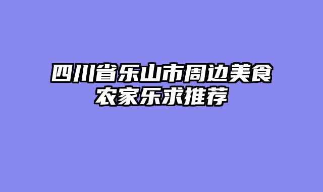 四川省乐山市周边美食农家乐求推荐