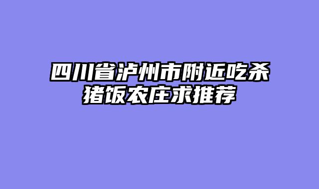 四川省泸州市附近吃杀猪饭农庄求推荐