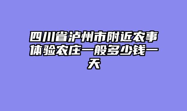 四川省泸州市附近农事体验农庄一般多少钱一天