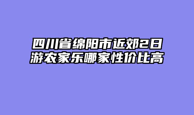 四川省绵阳市近郊2日游农家乐哪家性价比高